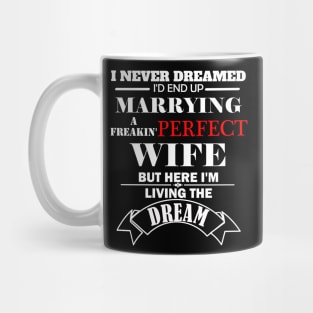 I never dreamed I'd end marrying a freaking perfect wife but here  I'm living the dream Mug